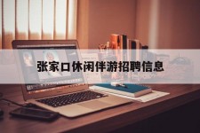 安岳张家口休闲伴游雇用信息(张家口休闲伴游雇用信息最新)
