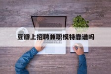 安岳豆瓣上雇用兼职模特靠谱吗的简单介绍
