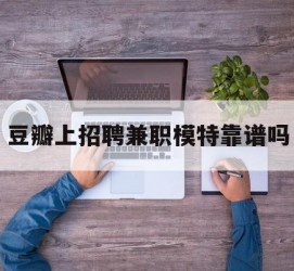 安岳豆瓣上雇用兼职模特靠谱吗的简单介绍