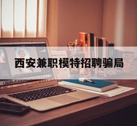 安岳西安兼职模特雇用圈套(西安的雇用模特是实的吗)