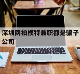 安岳深圳网拍模特兼职都是骗子公司(雇用网拍模特是实是假)