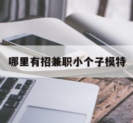 安岳哪里有招兼职小个子模特(哪里有招兼职小个子模特的)