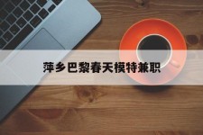 安岳萍乡巴黎春天模特兼职(萍乡巴黎春天模特兼职雇用)