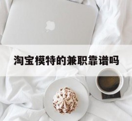 安岳淘宝模特的兼职靠谱吗(淘宝上的兼职模特是实的吗)