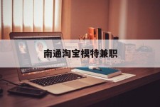 安岳南通淘宝模特兼职(南通哪里有模特培训班)