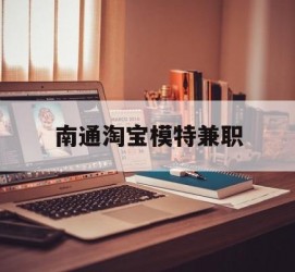 安岳南通淘宝模特兼职(南通哪里有模特培训班)