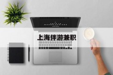 安岳上海伴游兼职(上海伴游雇用是实的吗)