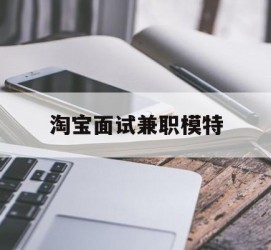 安岳淘宝面试兼职模特(雇用5名新人兼职淘宝模特)