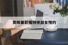 安岳贵阳兼职模特伴游女预约的简单介绍
