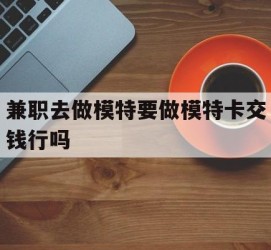 安岳关于兼职去做模特要做模特卡交钱行吗的信息
