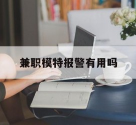 安岳兼职模特报警有用吗(兼职模特上当了报警能要回来钱吗)
