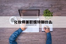 安岳化装师兼职模特聊什么(兼职化装师怎么样)